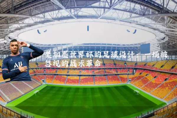 美加墨世界杯的足球设计：一场被忽视的战术革命