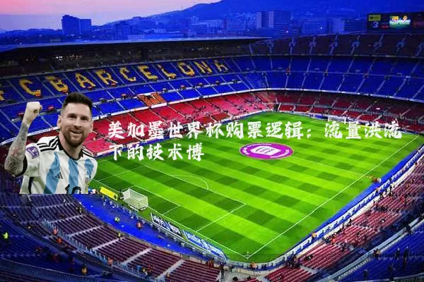 美加墨世界杯购票逻辑:流量洪流下的技术博弈