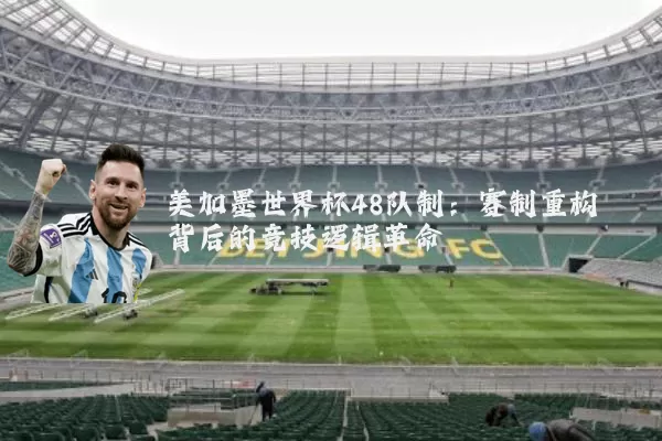美加墨世界杯48队制：赛制重构背后的竞技逻辑革命