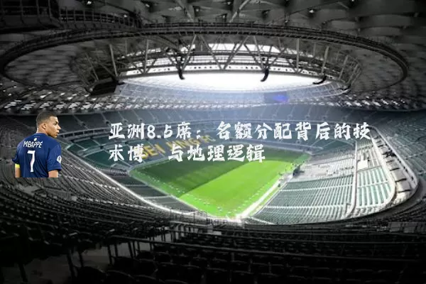 亚洲8.5席：名额分配背后的技术博弈与地理逻辑