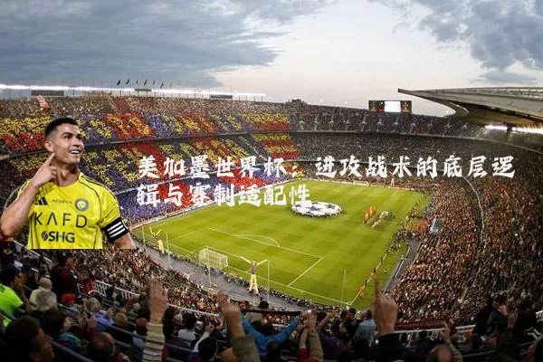 美加墨世界杯:进攻战术的底层逻辑与赛制适配性