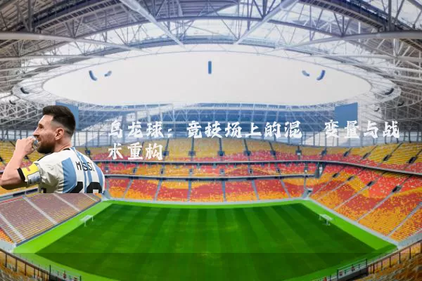 乌龙球:竞技场上的混沌变量与战术重构
