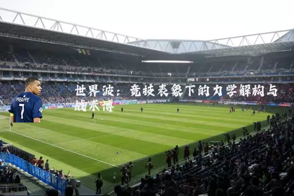 世界波：竞技表象下的力学解构与战术博弈