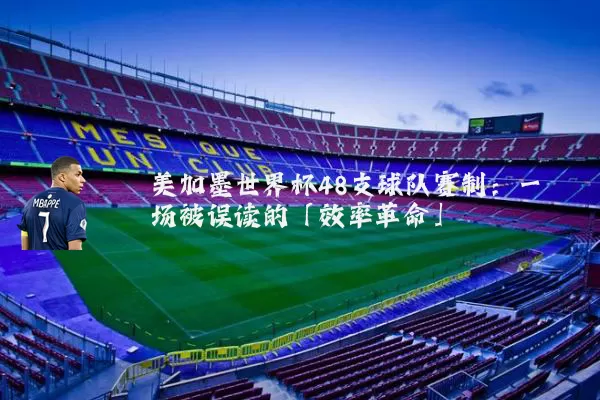 美加墨世界杯48支球队赛制:一场被误读的「效率革命」