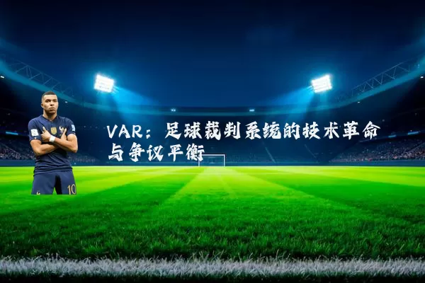 VAR:足球裁判系统的技术革命与争议平衡