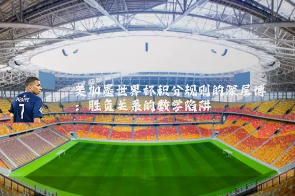 美加墨世界杯积分规则的深层博弈：胜负关系的数学陷阱