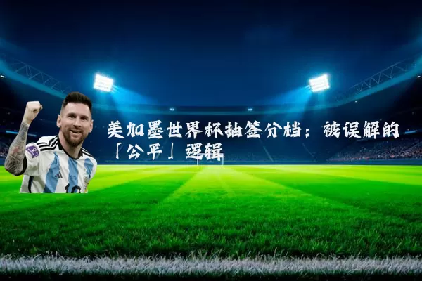 美加墨世界杯抽签分档：被误解的「公平」逻辑