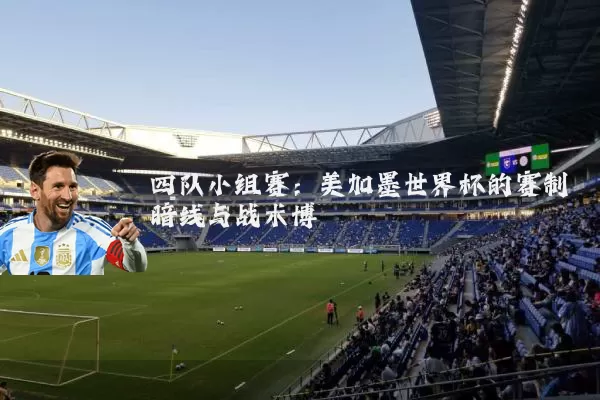 四队小组赛：美加墨世界杯的赛制暗线与战术博弈
