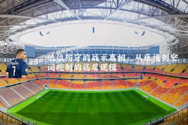 低位防守的战术真相:从压迫到空间控制的底层逻辑