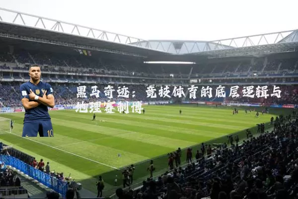 黑马奇迹:竞技体育的底层逻辑与地理赛制博弈