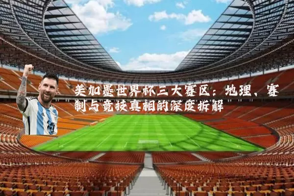 美加墨世界杯三大赛区:地理、赛制与竞技真相的深度拆解