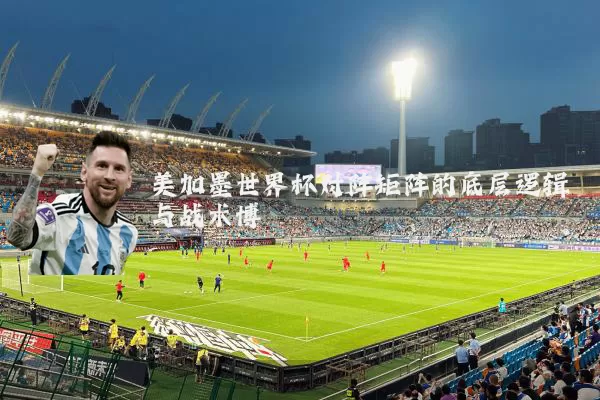美加墨世界杯对阵矩阵的底层逻辑与战术博弈