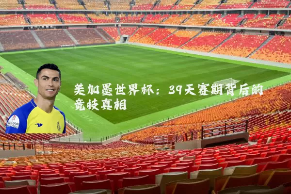 美加墨世界杯:39天赛期背后的竞技真相
