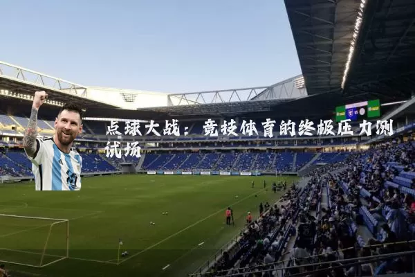点球大战:竞技体育的终极压力测试场
