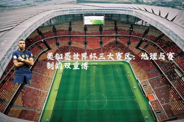 美加墨世界杯三大赛区：地理与赛制的双重博弈