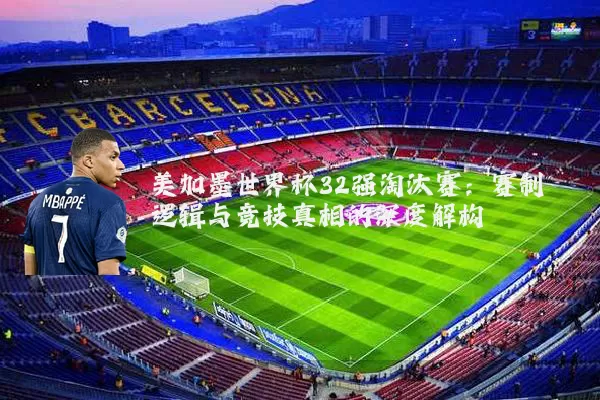 美加墨世界杯32强淘汰赛：赛制逻辑与竞技真相的深度解构