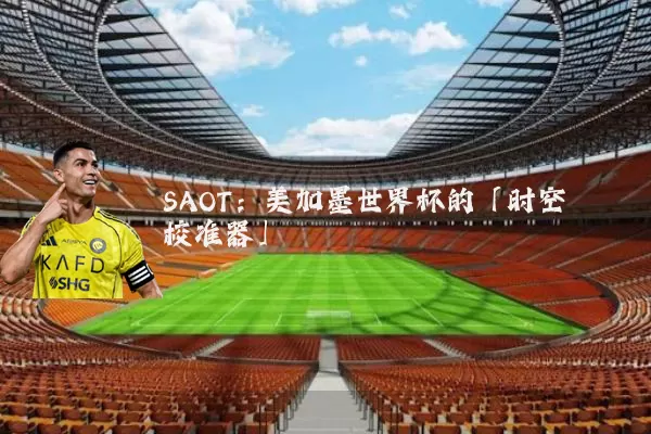 SAOT:美加墨世界杯的「时空校准器」