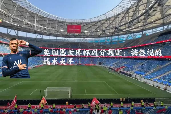 美加墨世界杯同分判定:被忽视的战术天平